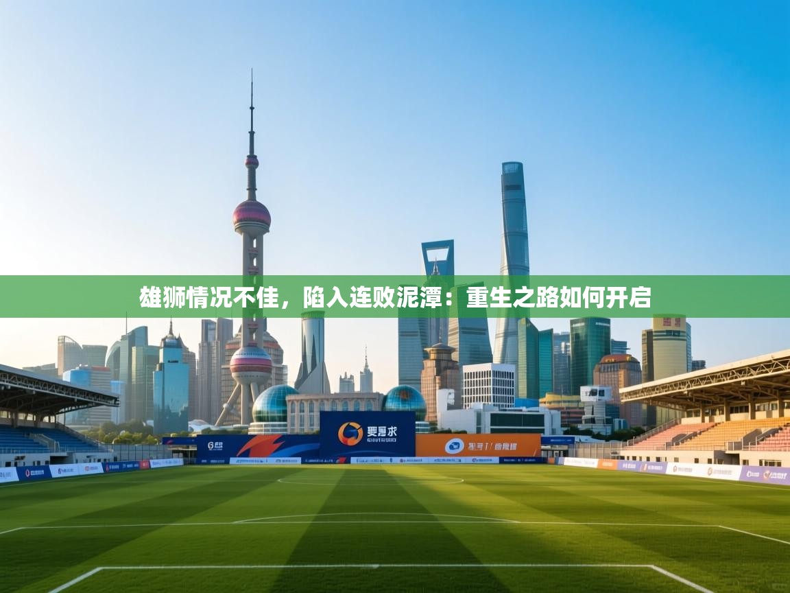 雄狮情况不佳，陷入连败泥潭：重生之路如何开启  第1张