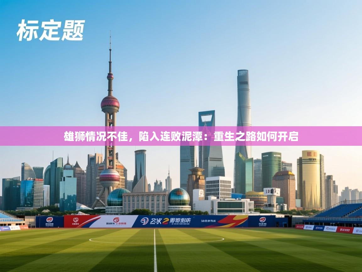 雄狮情况不佳，陷入连败泥潭：重生之路如何开启  第2张